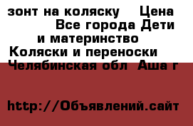 зонт на коляску  › Цена ­ 1 000 - Все города Дети и материнство » Коляски и переноски   . Челябинская обл.,Аша г.